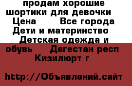 продам хорошие шортики для девочки  › Цена ­ 7 - Все города Дети и материнство » Детская одежда и обувь   . Дагестан респ.,Кизилюрт г.